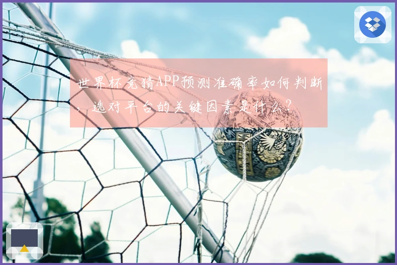 世界杯竞猜APP预测准确率如何判断，选对平台的关键因素是什么？