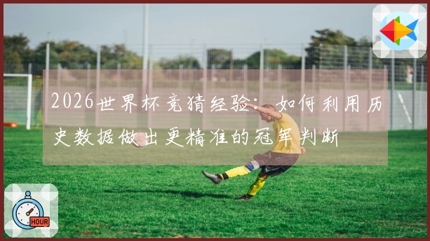 2026世界杯竞猜经验:如何利用历史数据做出更精准的冠军判断
